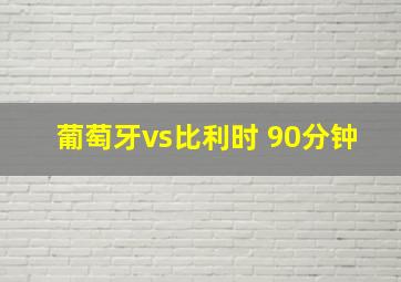 葡萄牙vs比利时 90分钟